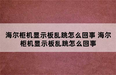 海尔柜机显示板乱跳怎么回事 海尔柜机显示板乱跳怎么回事